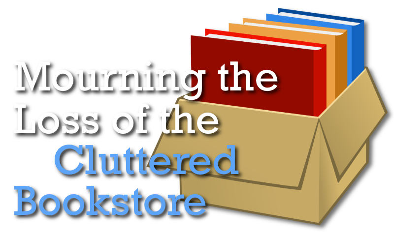 Mourning the Loss of the Cluttered Bookstore